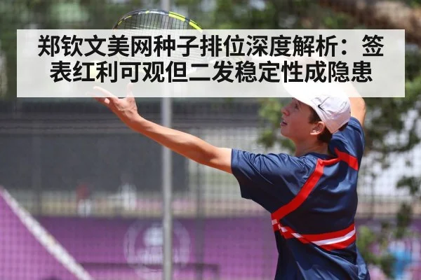 郑钦文美网种子排位深度解析：签表红利可观但二发稳定性成隐患