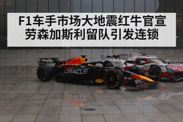 F1车手市场大地震红牛官宣劳森加斯利留队引发连锁