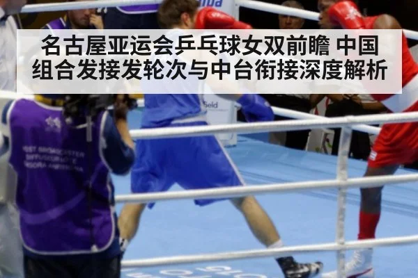 名古屋亚运会乒乓球女双前瞻 中国组合发接发轮次与中台衔接深度解析